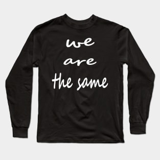 we are the same Long Sleeve T-Shirt